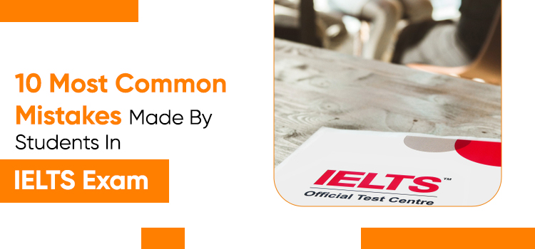 10 Most Common Mistakes Made By Students In IELTS Exam